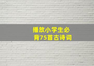 播放小学生必背75首古诗词