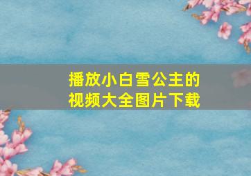 播放小白雪公主的视频大全图片下载