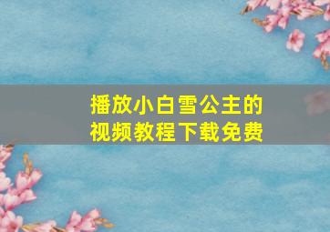 播放小白雪公主的视频教程下载免费