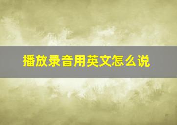 播放录音用英文怎么说