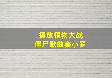 播放植物大战僵尸歌曲赛小罗