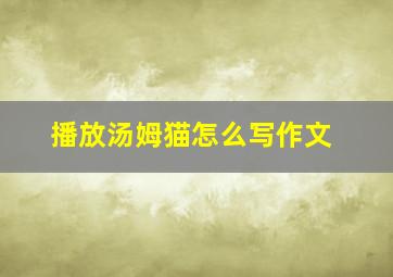 播放汤姆猫怎么写作文