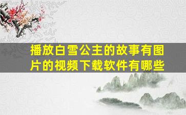 播放白雪公主的故事有图片的视频下载软件有哪些