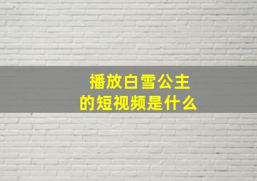 播放白雪公主的短视频是什么