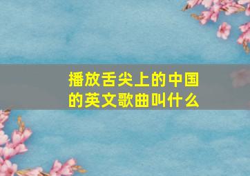 播放舌尖上的中国的英文歌曲叫什么