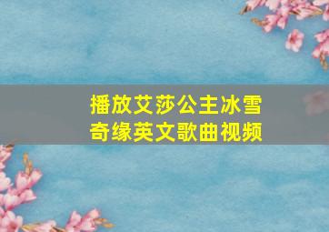 播放艾莎公主冰雪奇缘英文歌曲视频