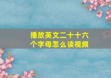 播放英文二十十六个字母怎么读视频