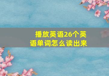 播放英语26个英语单词怎么读出来