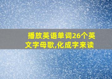 播放英语单词26个英文字母歌,化成字来读