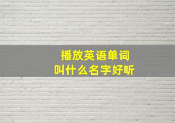 播放英语单词叫什么名字好听