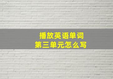 播放英语单词第三单元怎么写