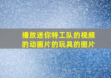 播放迷你特工队的视频的动画片的玩具的图片