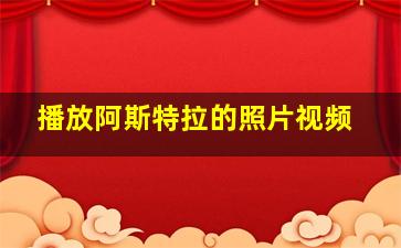 播放阿斯特拉的照片视频