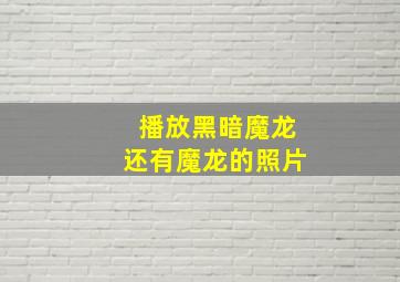 播放黑暗魔龙还有魔龙的照片