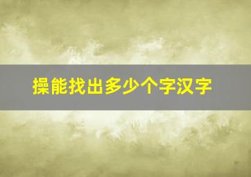 操能找出多少个字汉字