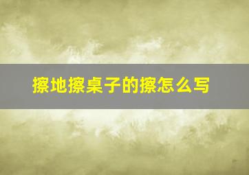 擦地擦桌子的擦怎么写