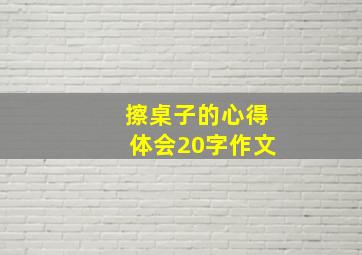 擦桌子的心得体会20字作文