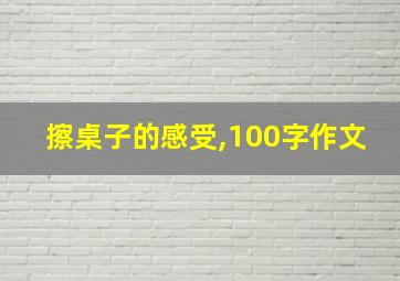 擦桌子的感受,100字作文