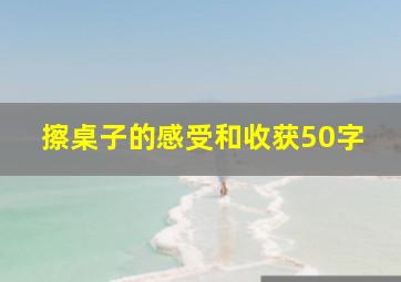 擦桌子的感受和收获50字