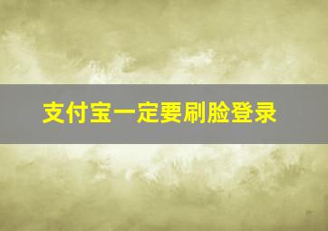 支付宝一定要刷脸登录