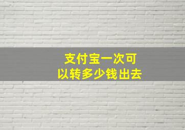 支付宝一次可以转多少钱出去