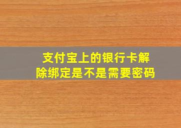 支付宝上的银行卡解除绑定是不是需要密码