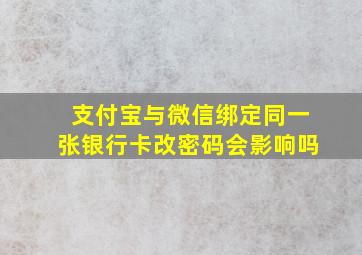 支付宝与微信绑定同一张银行卡改密码会影响吗