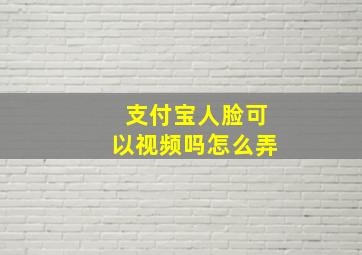 支付宝人脸可以视频吗怎么弄