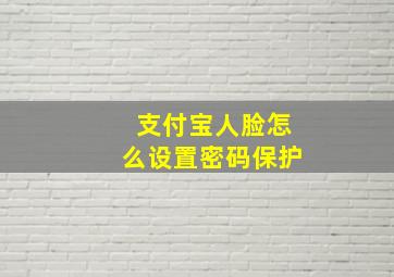 支付宝人脸怎么设置密码保护