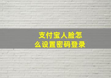 支付宝人脸怎么设置密码登录