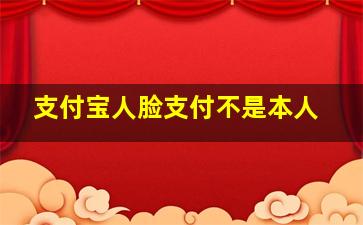 支付宝人脸支付不是本人