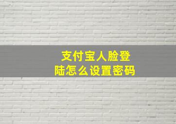 支付宝人脸登陆怎么设置密码