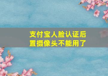 支付宝人脸认证后置摄像头不能用了