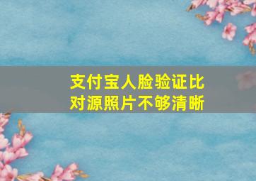 支付宝人脸验证比对源照片不够清晰