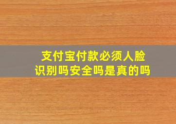 支付宝付款必须人脸识别吗安全吗是真的吗