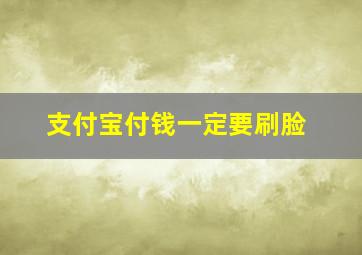 支付宝付钱一定要刷脸