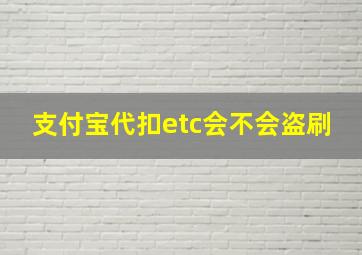 支付宝代扣etc会不会盗刷