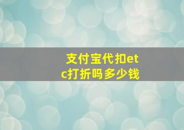 支付宝代扣etc打折吗多少钱