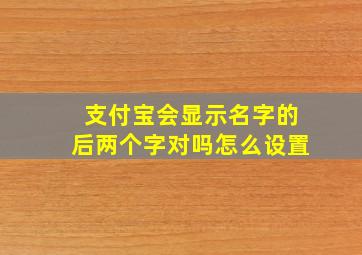 支付宝会显示名字的后两个字对吗怎么设置