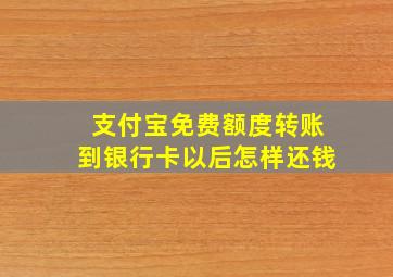 支付宝免费额度转账到银行卡以后怎样还钱