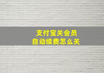 支付宝关会员自动续费怎么关