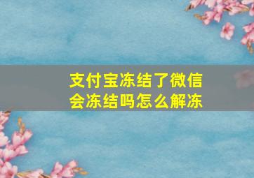 支付宝冻结了微信会冻结吗怎么解冻