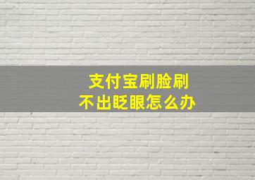 支付宝刷脸刷不出眨眼怎么办