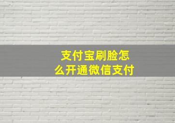 支付宝刷脸怎么开通微信支付