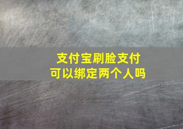 支付宝刷脸支付可以绑定两个人吗