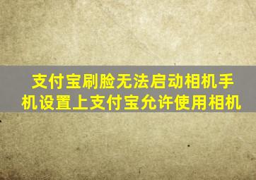 支付宝刷脸无法启动相机手机设置上支付宝允许使用相机