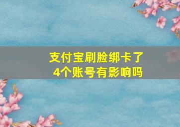 支付宝刷脸绑卡了4个账号有影响吗