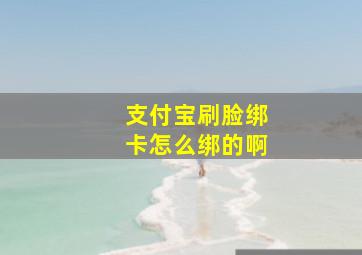 支付宝刷脸绑卡怎么绑的啊