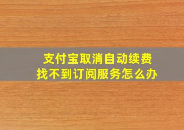 支付宝取消自动续费找不到订阅服务怎么办