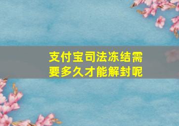 支付宝司法冻结需要多久才能解封呢